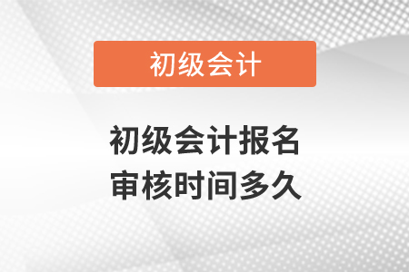 初級(jí)會(huì)計(jì)報(bào)名審核時(shí)間多久？