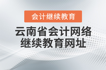 云南省會計網(wǎng)絡(luò)繼續(xù)教育網(wǎng)址