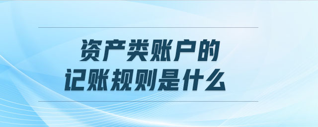 資產(chǎn)類賬戶的記賬規(guī)則是什么