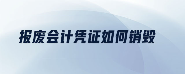 報廢會計憑證如何銷毀