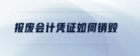 報廢會計憑證如何銷毀
