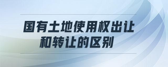 國(guó)有土地使用權(quán)出讓和轉(zhuǎn)讓的區(qū)別