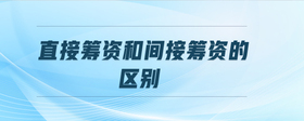 直接籌資和間接籌資的區(qū)別
