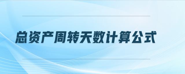 總資產(chǎn)周轉(zhuǎn)天數(shù)計算公式
