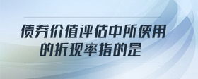 債券價(jià)值評(píng)估中所使用的折現(xiàn)率指的是