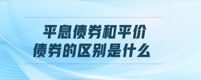 平息債券和平價(jià)債券的區(qū)別是什么