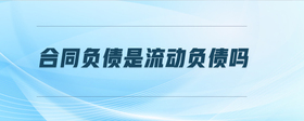 合同負(fù)債是流動負(fù)債嗎