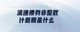 流通債券非整數(shù)計息期是什么