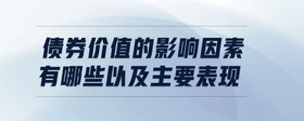 債券價值的影響因素有哪些以及主要表現(xiàn)