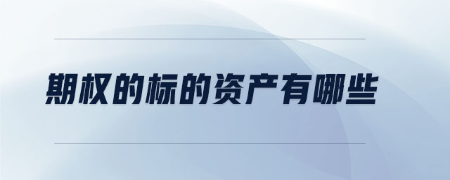 期權(quán)的標(biāo)的資產(chǎn)有哪些