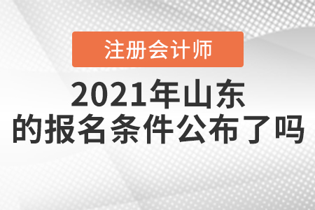 2021年山東注冊(cè)會(huì)計(jì)師的報(bào)名條件公布了嗎？
