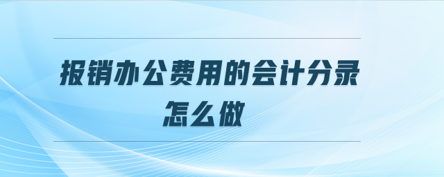 報(bào)銷辦公費(fèi)用的會(huì)計(jì)分錄怎么做