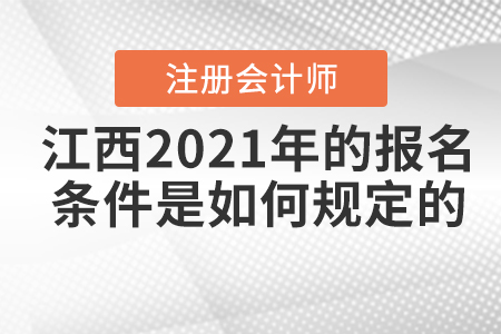 江西2021年注冊(cè)會(huì)計(jì)師的報(bào)名條件是如何規(guī)定的？