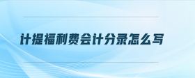 計提福利費會計分錄怎么寫