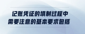 記賬憑證的填制過(guò)程中需要注意的基本要求包括