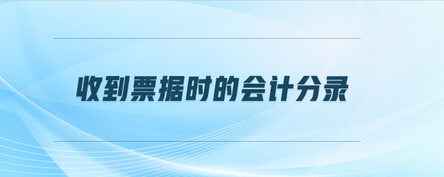 收到票據(jù)時(shí)的會計(jì)分錄