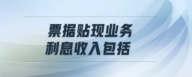 票據(jù)貼現(xiàn)業(yè)務(wù)利息收入包括 票據(jù)貼現(xiàn)業(yè)務(wù)利息收入包括