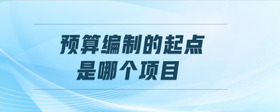 預(yù)算編制的起點是哪個項目