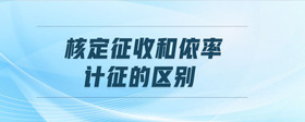 核定征收和依率計征的區(qū)別