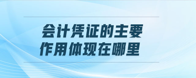 會(huì)計(jì)憑證的主要作用體現(xiàn)在哪里