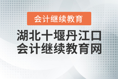 湖北十堰丹江口會(huì)計(jì)繼續(xù)教育網(wǎng)