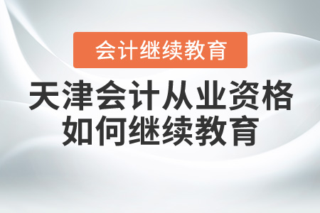 天津會計從業(yè)資格證如何繼續(xù)教育？