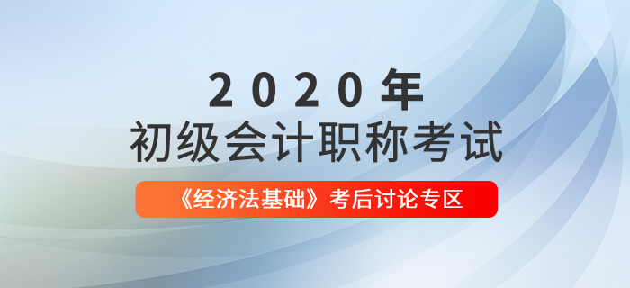 2020年初級會計職稱考試《經(jīng)濟法基礎》考后討論專區(qū)