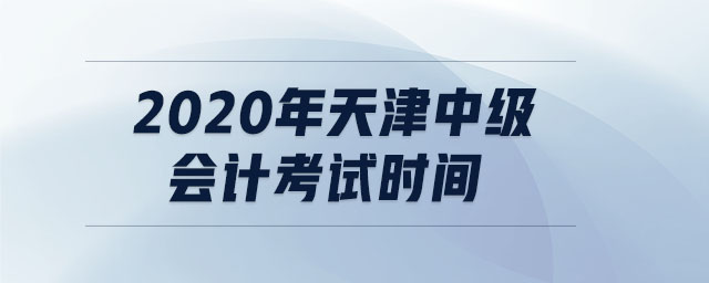 2020年天津中級會(huì)計(jì)考試時(shí)間