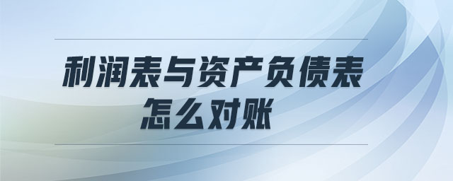 利潤表與資產(chǎn)負債表怎么對賬