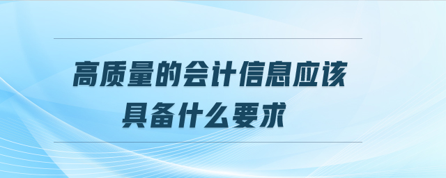 高質(zhì)量的會計(jì)信息應(yīng)該具備什么要求