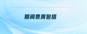期間費(fèi)用包括