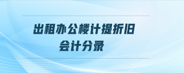 出租辦公樓計提折舊會計分錄