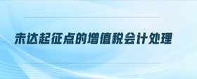 未達(dá)起征點(diǎn)的增值稅會計(jì)處理