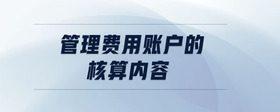 管理費(fèi)用賬戶的核算內(nèi)容