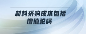 材料采購(gòu)成本包括增值稅嗎