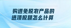 購(gòu)進(jìn)免稅農(nóng)產(chǎn)品的進(jìn)項(xiàng)稅額怎么計(jì)算