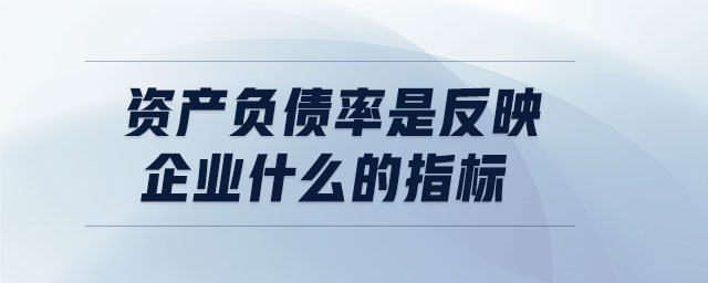 資產(chǎn)負(fù)債率是反映企業(yè)什么的指標(biāo)