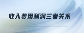 收入費(fèi)用利潤三者關(guān)系