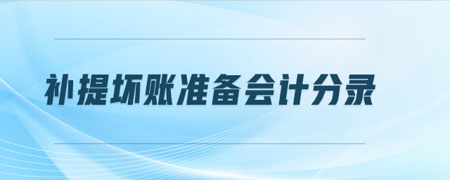 補(bǔ)提壞賬準(zhǔn)備會(huì)計(jì)分錄