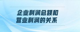 企業(yè)利潤(rùn)總額和營(yíng)業(yè)利潤(rùn)的關(guān)系