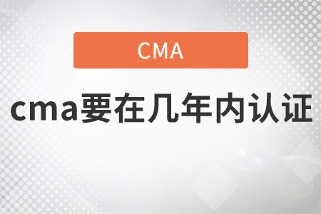 cma要在幾年內(nèi)取證