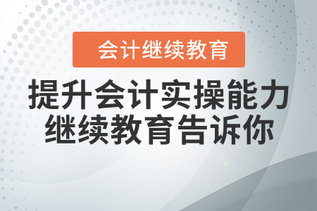 疫情失業(yè)在家怎么提升會(huì)計(jì)實(shí)操能力，繼續(xù)教育告訴你