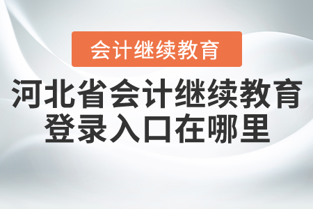 河北省會計繼續(xù)教育網(wǎng)登錄入口在哪里？