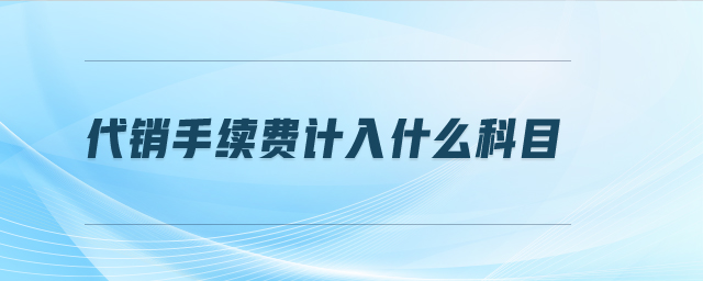 代銷手續(xù)費(fèi)計入什么科目