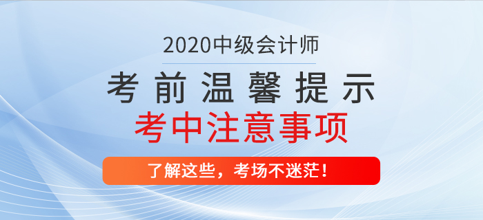 2020年中級(jí)會(huì)計(jì)職稱考前溫馨提示！考試中哪些問題應(yīng)注意？