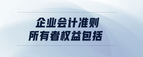 企業(yè)會(huì)計(jì)準(zhǔn)則所有者權(quán)益包括