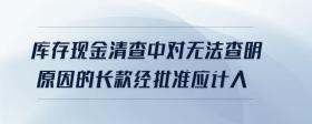 庫(kù)存現(xiàn)金清查中對(duì)無(wú)法查明原因的長(zhǎng)款經(jīng)批準(zhǔn)應(yīng)計(jì)入