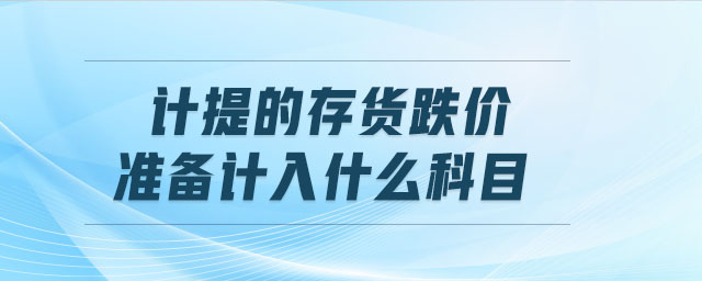 計提的存貨跌價準(zhǔn)備計入什么科目