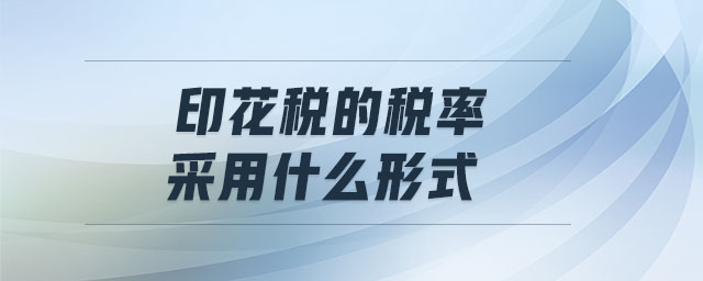 印花稅的稅率采用什么形式