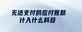 無法支付的應(yīng)付賬款計(jì)入什么科目